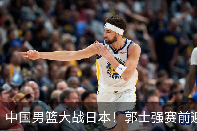 中国男篮大战日本！郭士强赛前迎重磅喜讯，两大核心悍将火速复出