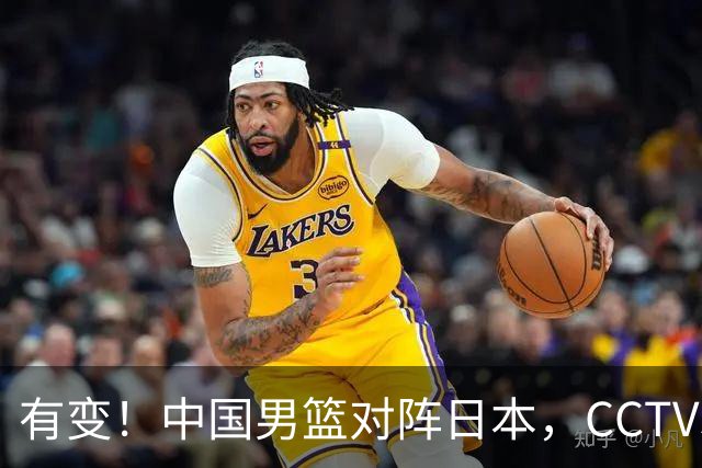 有变！中国男篮对阵日本，CCTV5放弃直播，三大真实原因藏玄机？